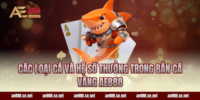 Các loại cá và hệ số thưởng trong bắn cá vàng AE888
