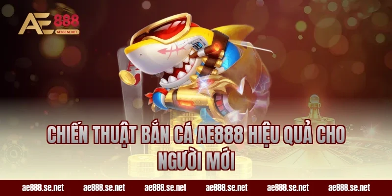Chiến thuật bắn cá AE888 hiệu quả cho người mới