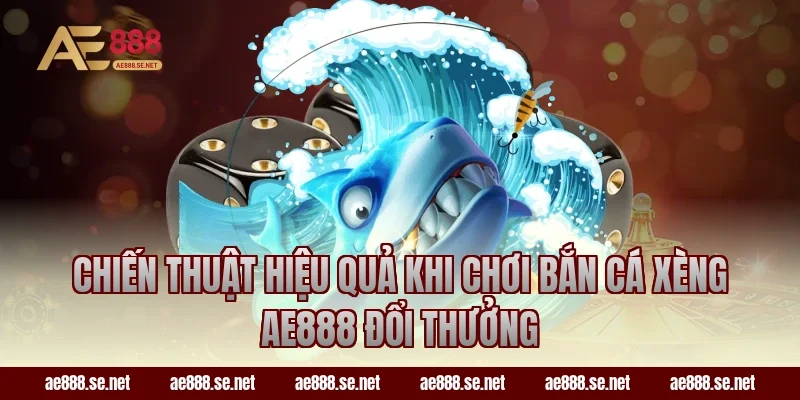 Chiến thuật hiệu quả khi chơi bắn cá xèng AE888 đổi thưởng