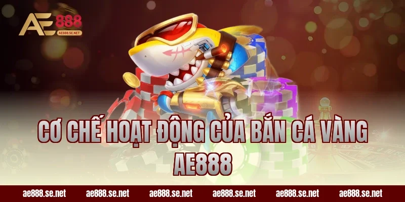 Cơ chế hoạt động của bắn cá vàng AE888