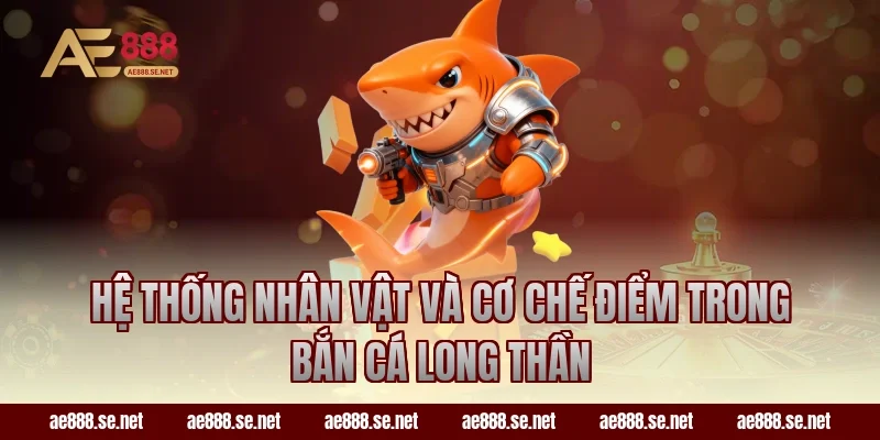 Hệ thống nhân vật và cơ chế điểm trong bắn cá long thần