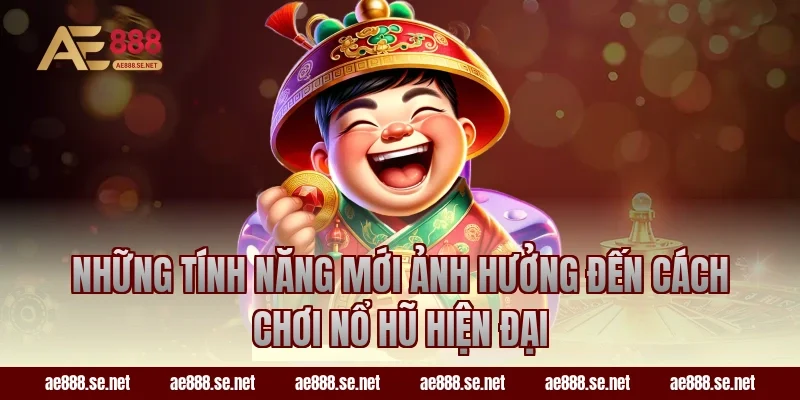 Những tính năng mới ảnh hưởng đến cách chơi nổ hũ hiện đại